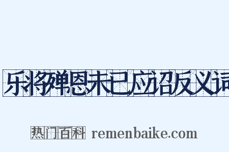乐将殚恩未已应诏反义词是什么意思的图片